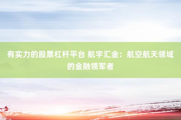 有实力的股票杠杆平台 航宇汇金：航空航天领域的金融领军者