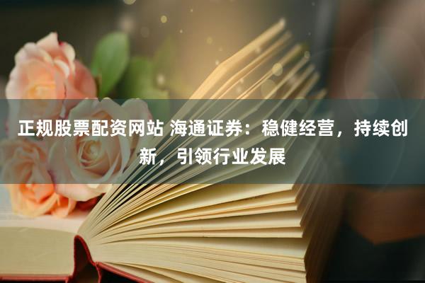 正规股票配资网站 海通证券：稳健经营，持续创新，引领行业发展