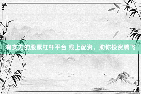 有实力的股票杠杆平台 线上配资，助你投资腾飞