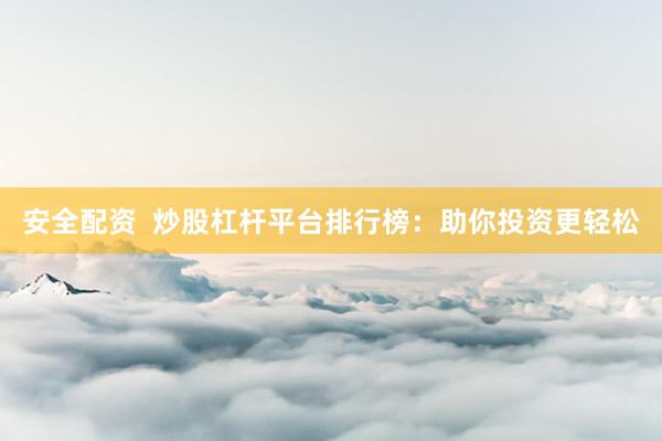 安全配资  炒股杠杆平台排行榜：助你投资更轻松
