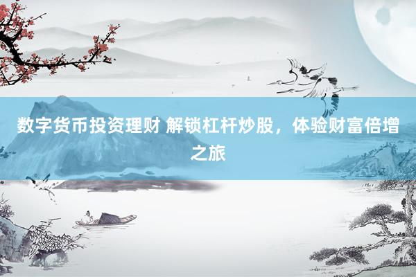 数字货币投资理财 解锁杠杆炒股，体验财富倍增之旅