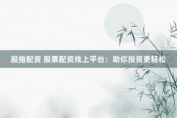 股指配资 股票配资线上平台：助你投资更轻松