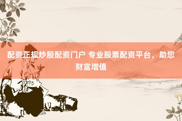 配资正规炒股配资门户 专业股票配资平台，助您财富增值