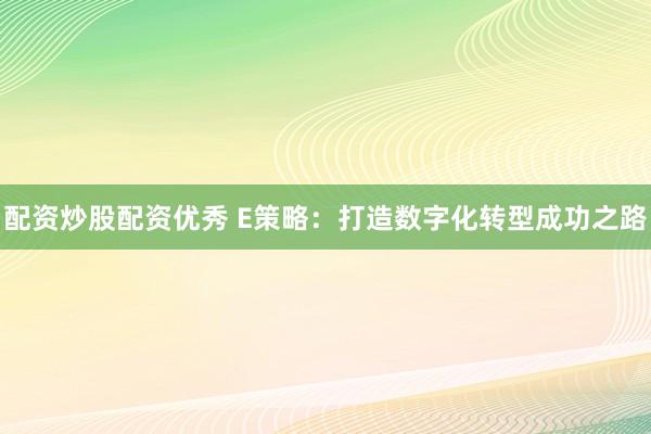 配资炒股配资优秀 E策略：打造数字化转型成功之路