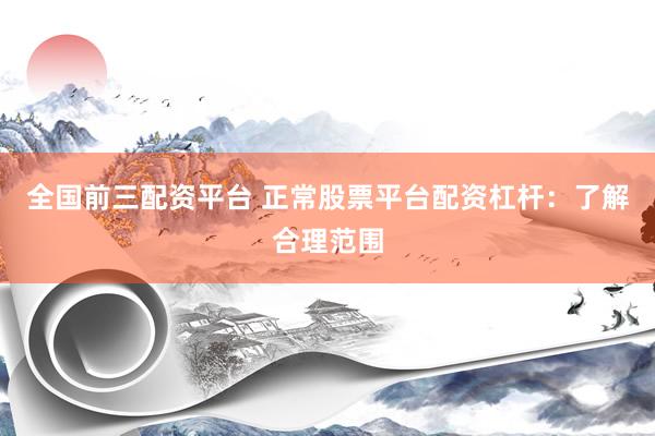 全国前三配资平台 正常股票平台配资杠杆：了解合理范围