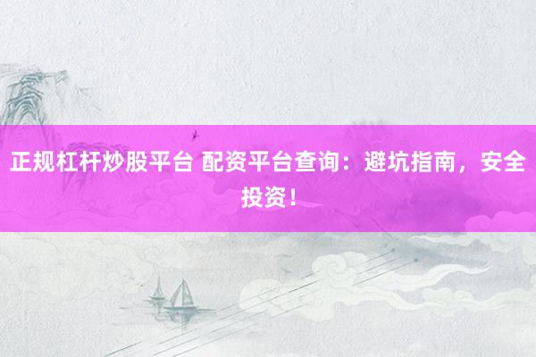 正规杠杆炒股平台 配资平台查询：避坑指南，安全投资！