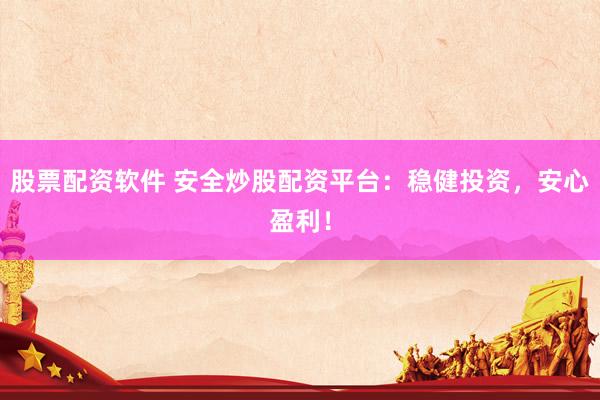 股票配资软件 安全炒股配资平台：稳健投资，安心盈利！