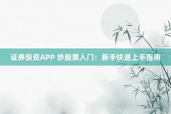 证券投资APP 炒股票入门：新手快速上手指南