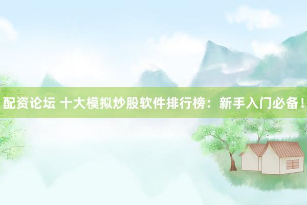 配资论坛 十大模拟炒股软件排行榜：新手入门必备！