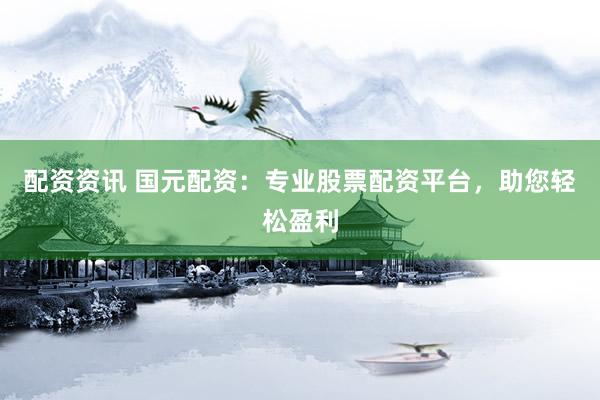 配资资讯 国元配资：专业股票配资平台，助您轻松盈利