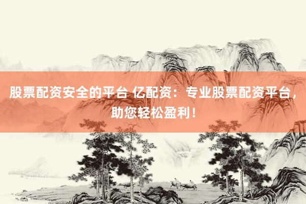股票配资安全的平台 亿配资：专业股票配资平台，助您轻松盈利！