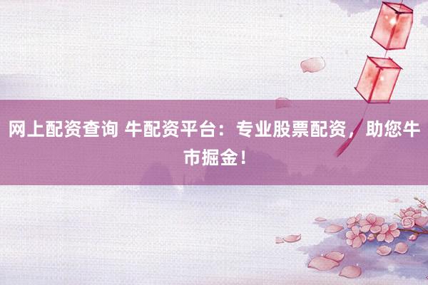 网上配资查询 牛配资平台：专业股票配资，助您牛市掘金！