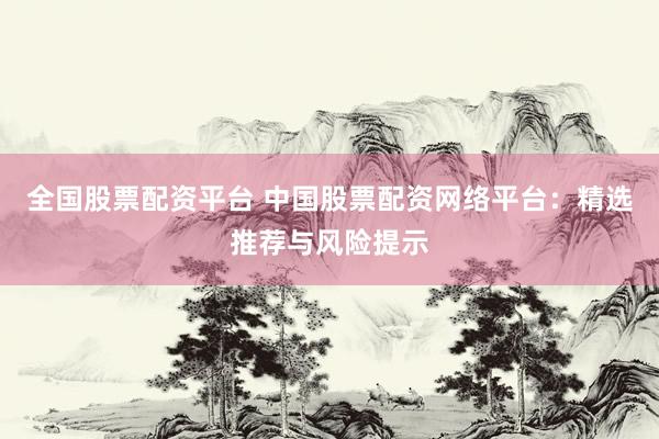 全国股票配资平台 中国股票配资网络平台：精选推荐与风险提示