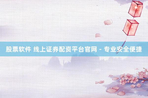 股票软件 线上证券配资平台官网 - 专业安全便捷