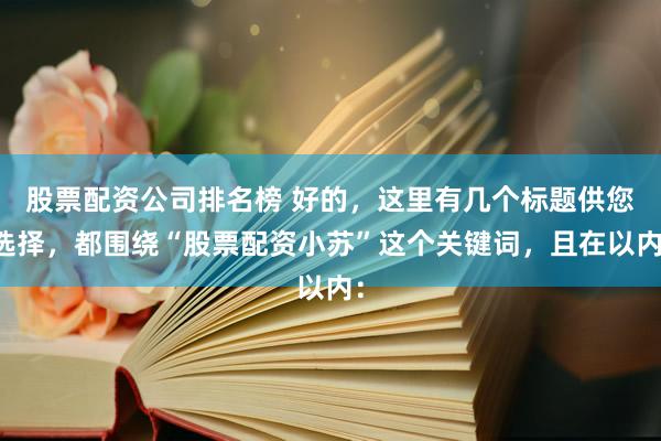 股票配资公司排名榜 好的，这里有几个标题供您选择，都围绕“股票配资小苏”这个关键词，且在以内：