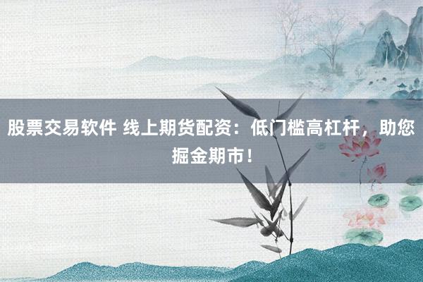 股票交易软件 线上期货配资：低门槛高杠杆，助您掘金期市！