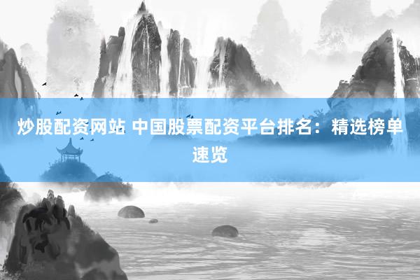 炒股配资网站 中国股票配资平台排名：精选榜单速览