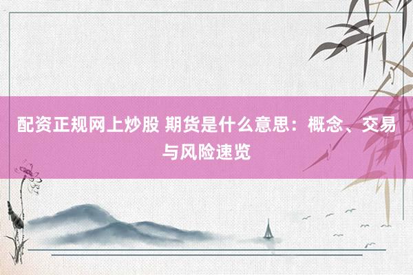 配资正规网上炒股 期货是什么意思：概念、交易与风险速览