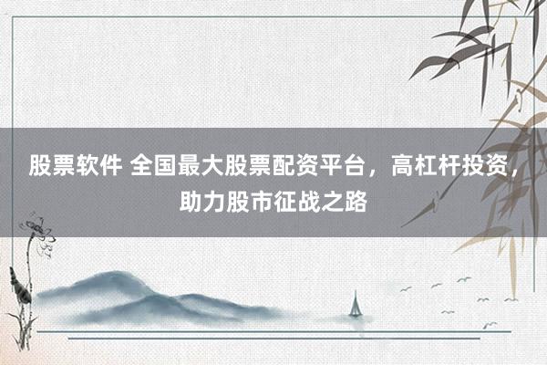 股票软件 全国最大股票配资平台，高杠杆投资，助力股市征战之路