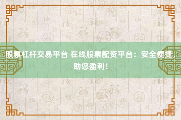 股票杠杆交易平台 在线股票配资平台：安全便捷，助您盈利！