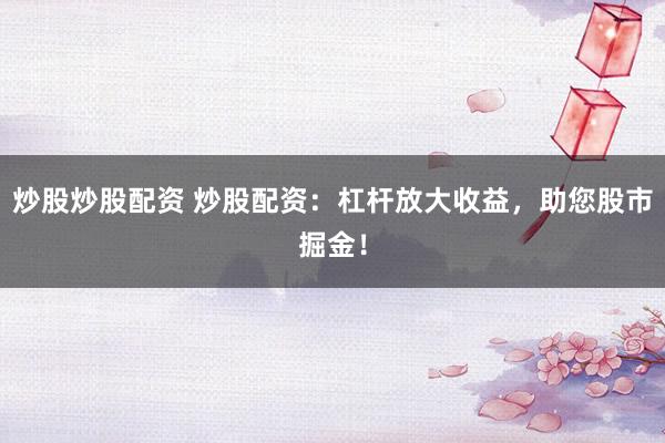 炒股炒股配资 炒股配资：杠杆放大收益，助您股市掘金！