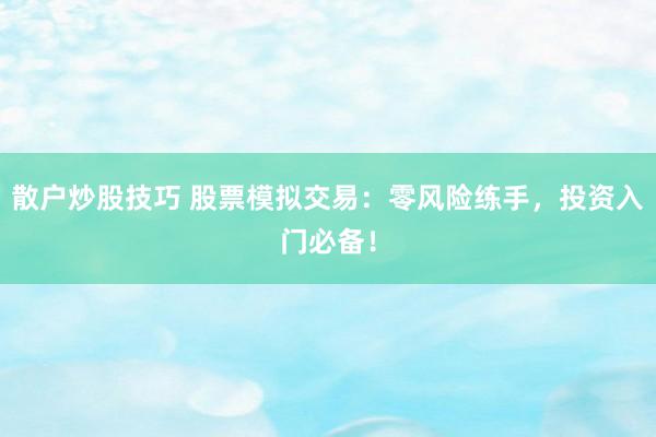 散户炒股技巧 股票模拟交易：零风险练手，投资入门必备！