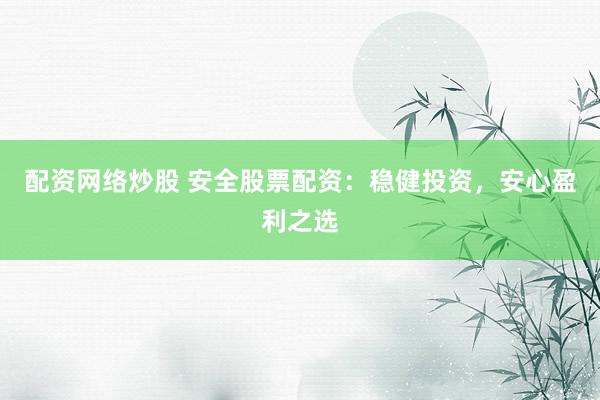 配资网络炒股 安全股票配资：稳健投资，安心盈利之选