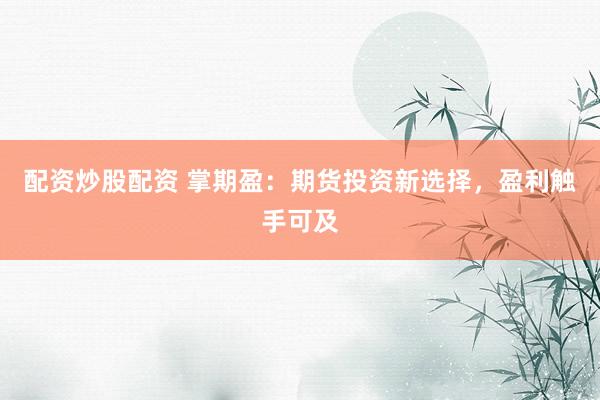 配资炒股配资 掌期盈：期货投资新选择，盈利触手可及