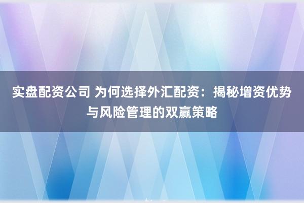 实盘配资公司 为何选择外汇配资：揭秘增资优势与风险管理的双赢策略