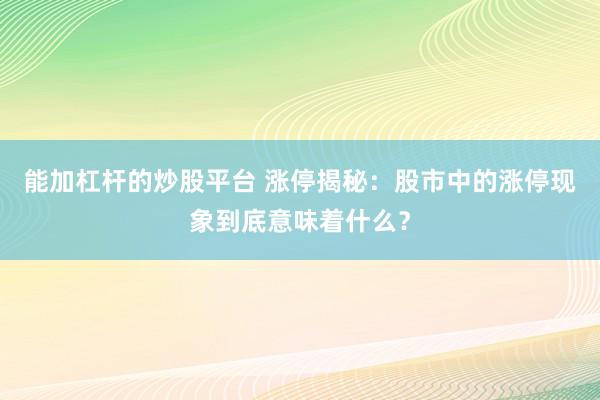 能加杠杆的炒股平台 涨停揭秘：股市中的涨停现象到底意味着什么？