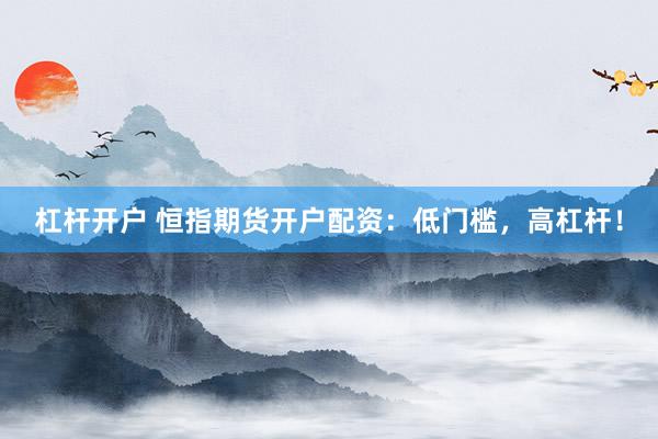 杠杆开户 恒指期货开户配资：低门槛，高杠杆！