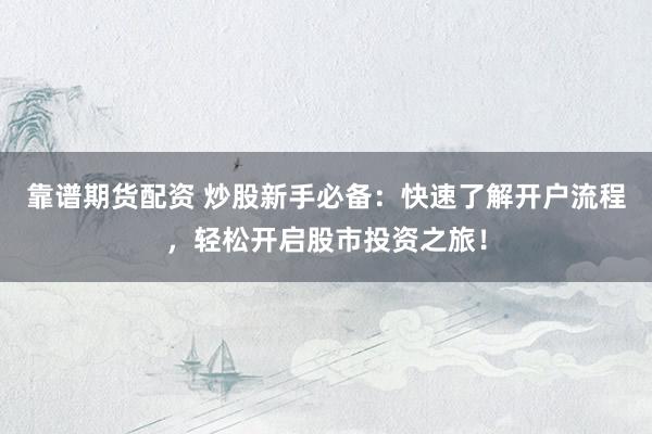 靠谱期货配资 炒股新手必备：快速了解开户流程，轻松开启股市投资之旅！