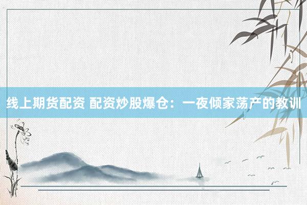 线上期货配资 配资炒股爆仓：一夜倾家荡产的教训