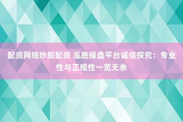配资网络炒股配资 泓胜操盘平台诚信探究：专业性与正规性一览无余