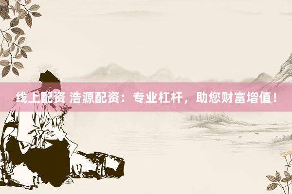 线上配资 浩源配资：专业杠杆，助您财富增值！