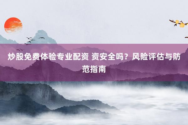 炒股免费体验专业配资 资安全吗？风险评估与防范指南