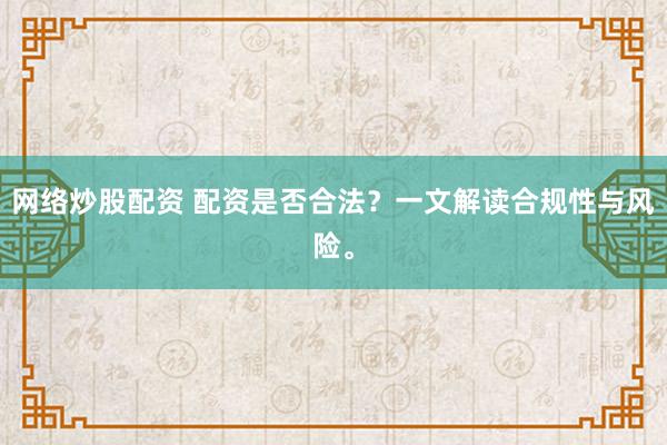 网络炒股配资 配资是否合法？一文解读合规性与风险。