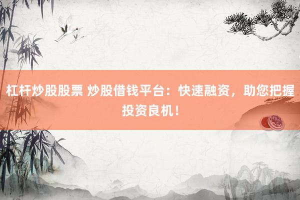 杠杆炒股股票 炒股借钱平台：快速融资，助您把握投资良机！