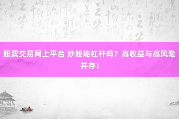 股票交易网上平台 炒股能杠杆吗？高收益与高风险并存！