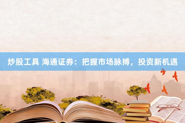 炒股工具 海通证券:把握市场脉搏,投资新机遇