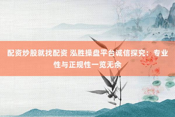 配资炒股就找配资 泓胜操盘平台诚信探究：专业性与正规性一览无余