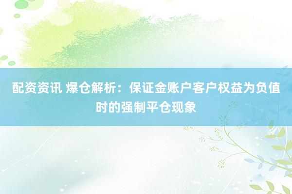 配资资讯 爆仓解析：保证金账户客户权益为负值时的强制平仓现象