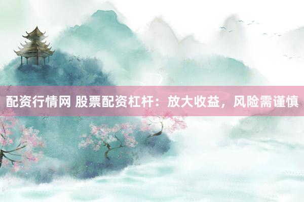 配资行情网 股票配资杠杆：放大收益，风险需谨慎