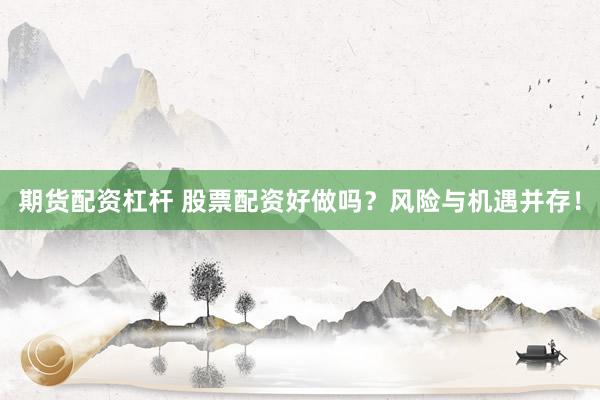 期货配资杠杆 股票配资好做吗？风险与机遇并存！