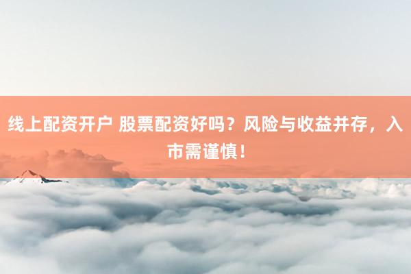 线上配资开户 股票配资好吗?风险与收益并存,入市需谨慎!