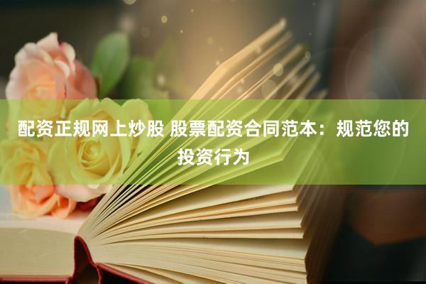 配资正规网上炒股 股票配资合同范本:规范您的投资行为