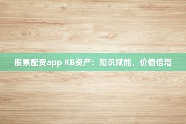 股票配资app KB资产：知识赋能，价值倍增