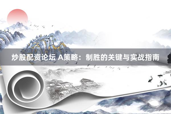 炒股配资论坛 A策略：制胜的关键与实战指南
