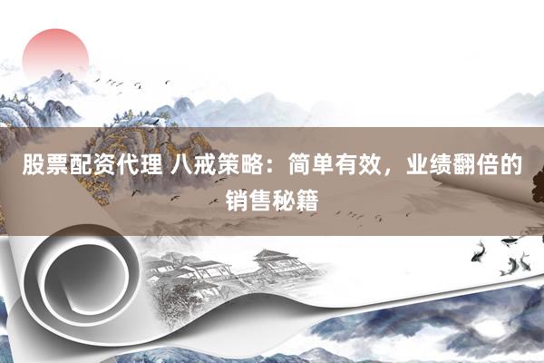 股票配资代理 八戒策略:简单有效,业绩翻倍的销售秘籍