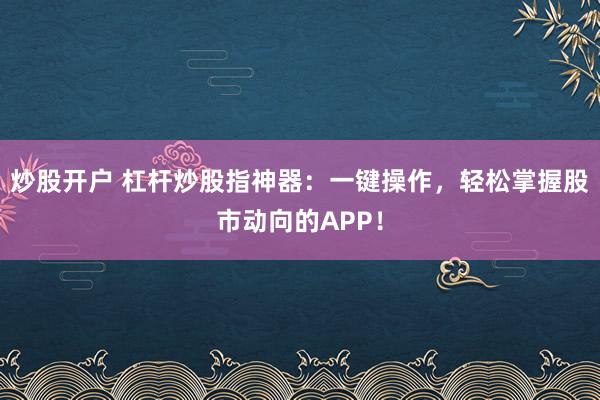 炒股开户 杠杆炒股指神器：一键操作，轻松掌握股市动向的APP！